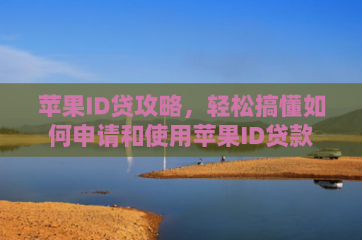 苹果ID贷攻略，轻松搞懂如何申请和使用苹果ID贷款