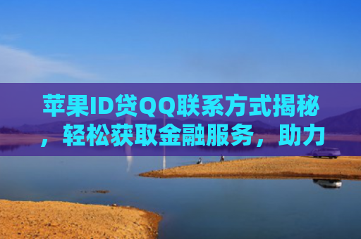 苹果ID贷QQ联系方式揭秘，轻松获取金融服务，助力您的消费需求