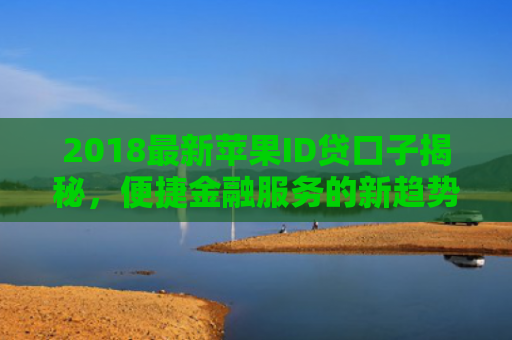 2018最新苹果ID贷口子揭秘，便捷金融服务的新趋势