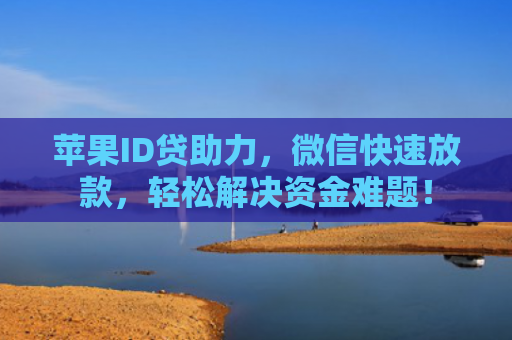 苹果ID贷助力，微信快速放款，轻松解决资金难题！