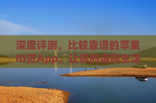 深度评测，比较靠谱的苹果ID贷App，让你的虚拟生活更轻松！