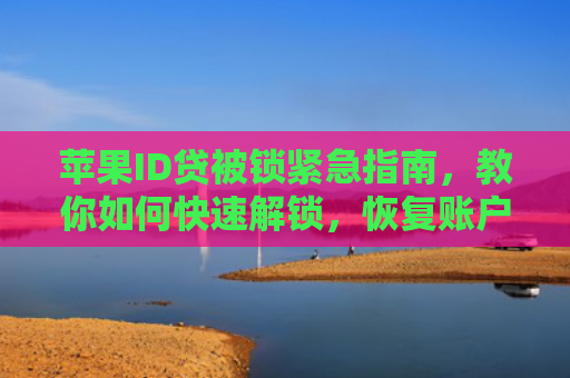 苹果ID贷被锁紧急指南，教你如何快速解锁，恢复账户使用！