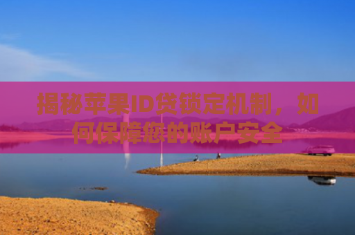 揭秘苹果ID贷锁定机制，如何保障您的账户安全