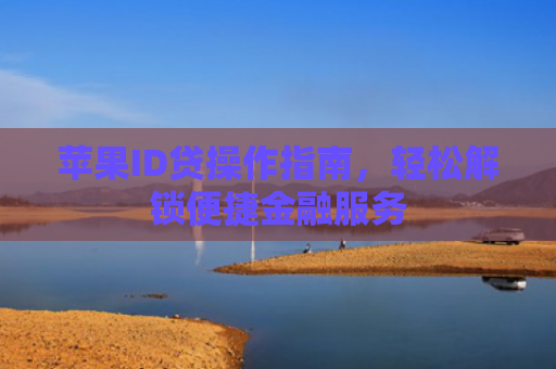 苹果ID贷操作指南，轻松解锁便捷金融服务