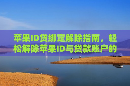 苹果ID贷绑定解除指南，轻松解除苹果ID与贷款账户的关联