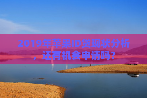 2019年苹果ID贷现状分析，还有机会申请吗？
