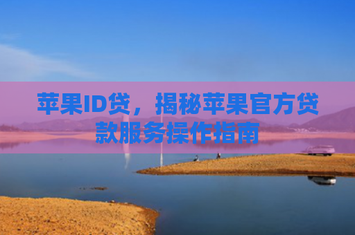 苹果ID贷，揭秘苹果官方贷款服务操作指南