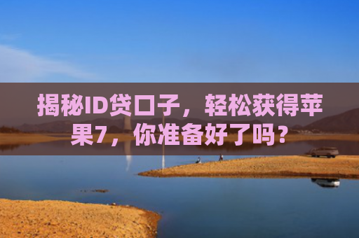 揭秘ID贷口子，轻松获得苹果7，你准备好了吗？