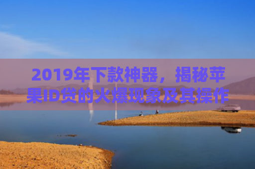 2019年下款神器，揭秘苹果ID贷的火爆现象及其操作指南