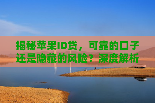 揭秘苹果ID贷，可靠的口子还是隐藏的风险？深度解析苹果金融服务新选择