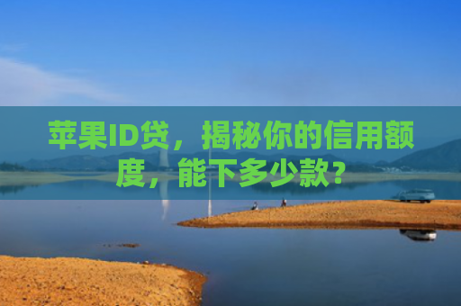 苹果ID贷，揭秘你的信用额度，能下多少款？
