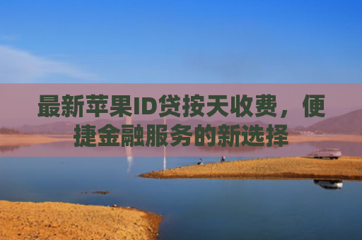 最新苹果ID贷按天收费，便捷金融服务的新选择