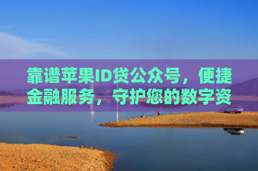 靠谱苹果ID贷公众号，便捷金融服务，守护您的数字资产安全
