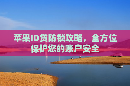 苹果ID贷防锁攻略，全方位保护您的账户安全