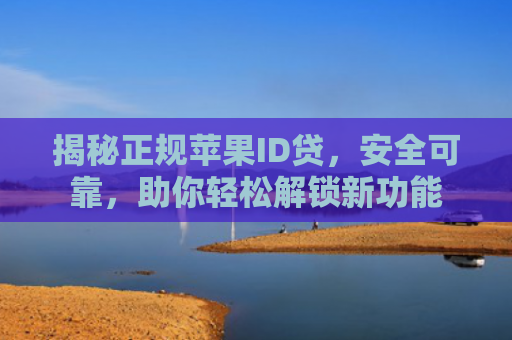 揭秘正规苹果ID贷，安全可靠，助你轻松解锁新功能