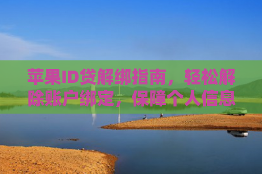 苹果ID贷解绑指南，轻松解除账户绑定，保障个人信息安全