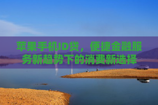 苹果手机ID贷，便捷金融服务新趋势下的消费新选择