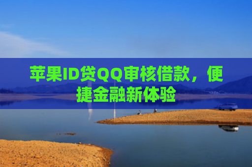 苹果ID贷QQ审核借款，便捷金融新体验