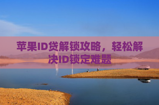 苹果ID贷解锁攻略，轻松解决ID锁定难题