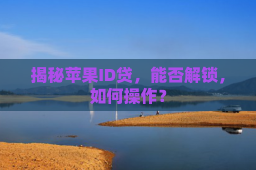 揭秘苹果ID贷，能否解锁，如何操作？