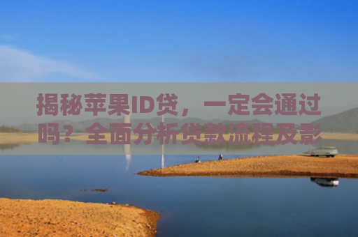 揭秘苹果ID贷，一定会通过吗？全面分析贷款流程及影响因素