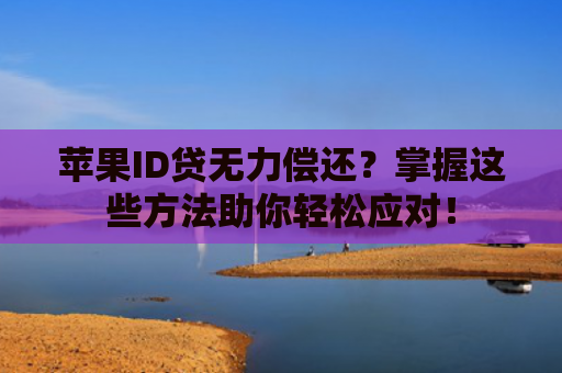 苹果ID贷无力偿还？掌握这些方法助你轻松应对！