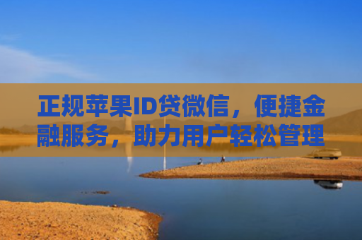 正规苹果ID贷微信，便捷金融服务，助力用户轻松管理账户安全与消费需求