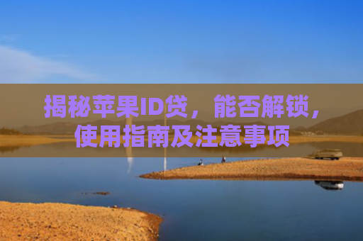 揭秘苹果ID贷，能否解锁，使用指南及注意事项