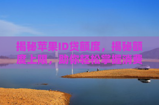 揭秘苹果ID贷额度，揭秘额度上限，助你轻松掌握消费新趋势