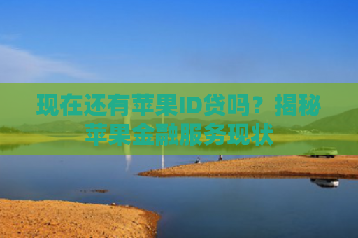 现在还有苹果ID贷吗？揭秘苹果金融服务现状