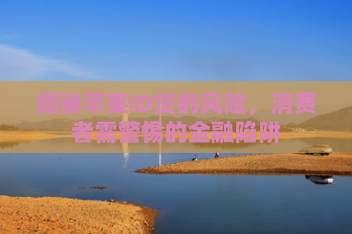 揭秘苹果ID贷的风险，消费者需警惕的金融陷阱