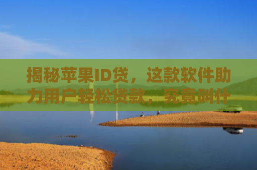 揭秘苹果ID贷，这款软件助力用户轻松贷款，究竟叫什么名字？