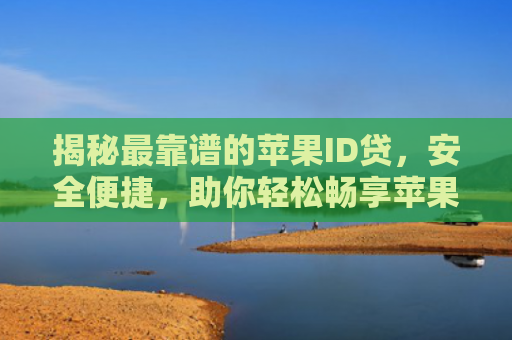 揭秘最靠谱的苹果ID贷，安全便捷，助你轻松畅享苹果生态服务