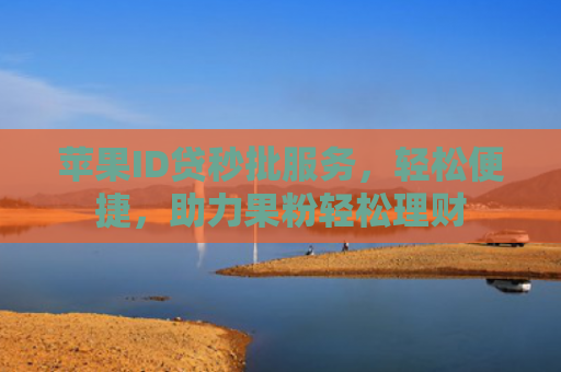 苹果ID贷秒批服务，轻松便捷，助力果粉轻松理财