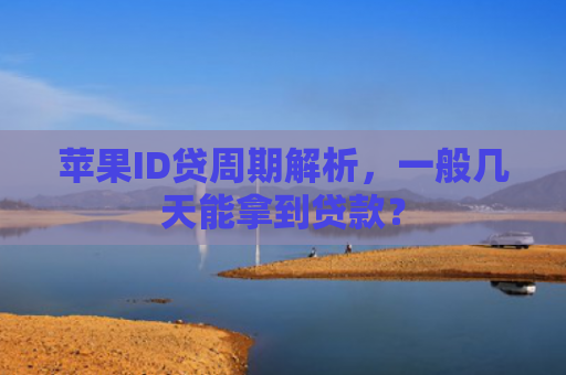 苹果ID贷周期解析，一般几天能拿到贷款？