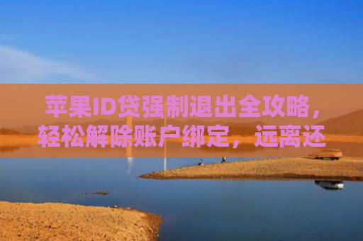 苹果ID贷强制退出全攻略，轻松解除账户绑定，远离还款困扰
