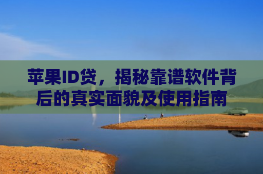 苹果ID贷，揭秘靠谱软件背后的真实面貌及使用指南