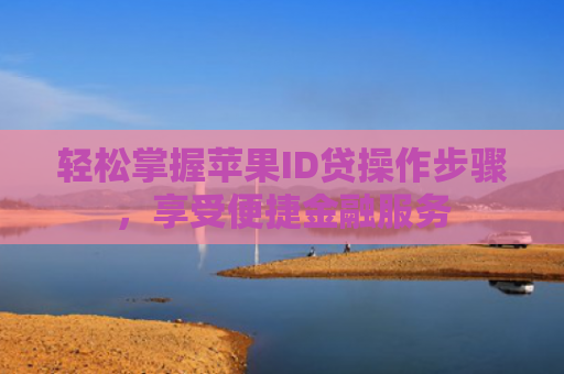 轻松掌握苹果ID贷操作步骤，享受便捷金融服务