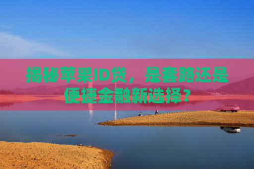 揭秘苹果ID贷，是套路还是便捷金融新选择？
