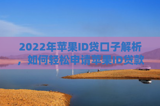 2022年苹果ID贷口子解析，如何轻松申请苹果ID贷款？