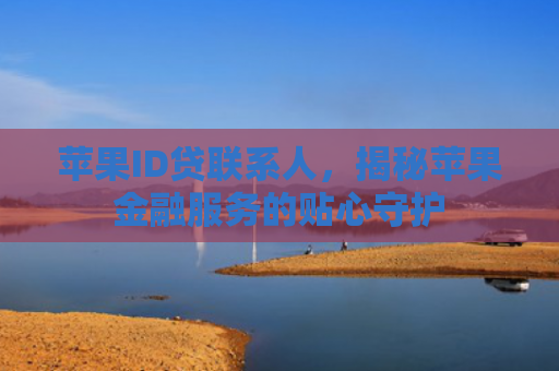 苹果ID贷联系人，揭秘苹果金融服务的贴心守护