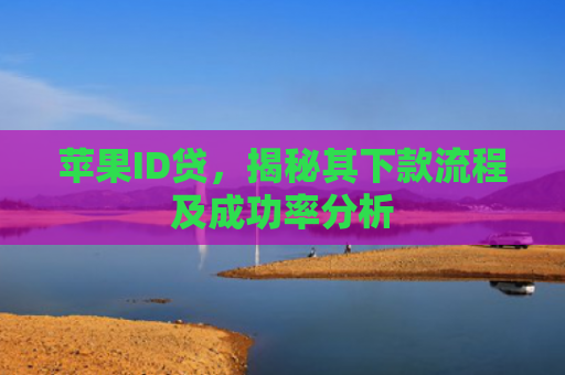 苹果ID贷，揭秘其下款流程及成功率分析