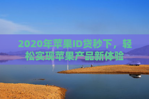 2020年苹果ID贷秒下，轻松实现苹果产品新体验