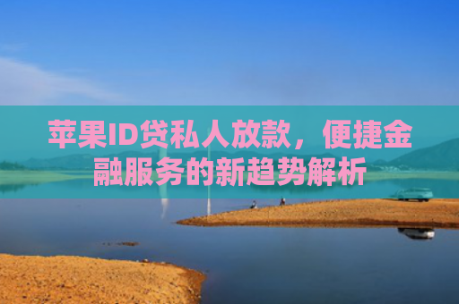 苹果ID贷私人放款，便捷金融服务的新趋势解析
