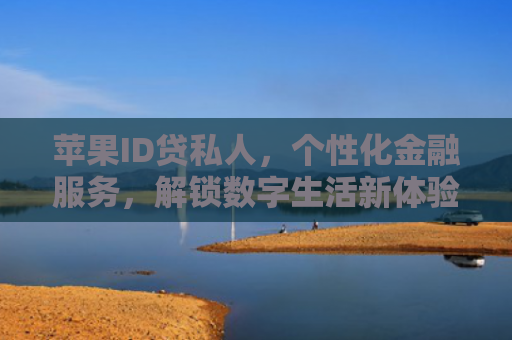 苹果ID贷私人，个性化金融服务，解锁数字生活新体验