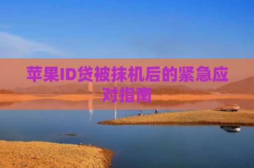 苹果ID贷被抹机后的紧急应对指南