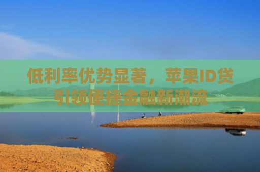 低利率优势显著，苹果ID贷引领便捷金融新潮流