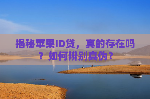 揭秘苹果ID贷，真的存在吗？如何辨别真伪？