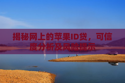 揭秘网上的苹果ID贷，可信度分析及风险提示