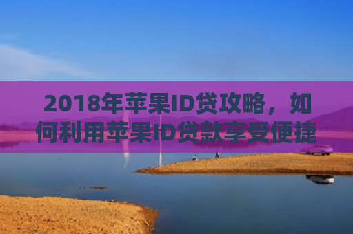 2018年苹果ID贷攻略，如何利用苹果ID贷款享受便捷金融服务